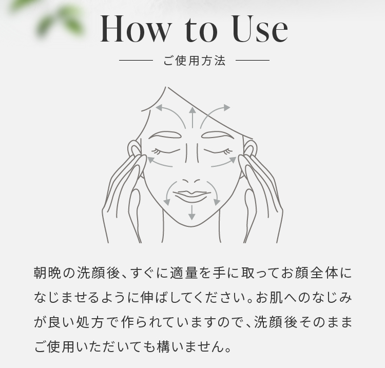 B.LUMIKKI-1（ビ・ルミッキワン）のご使用方法:朝晩の洗顔後やお風呂上りにすぐ、適量を手に取り、お顔全体になじませるように伸ばしてください。お肌へのなじみが良い、処方で作られていますので、洗顔後そのままご使用いただいても構いません。